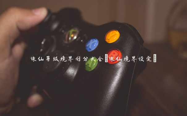 誅仙等級境界劃分大全(誅仙境界設(shè)定)