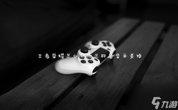 王者榮耀怎么把地區(qū)稱號(hào)顯示關(guān)掉