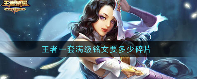 王者一套滿(mǎn)級(jí)銘文要多少碎片