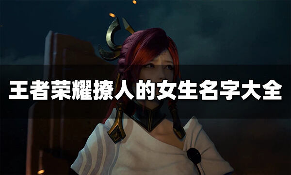 王者榮耀撩人的女生名字有哪些 撩人的女生名字大全