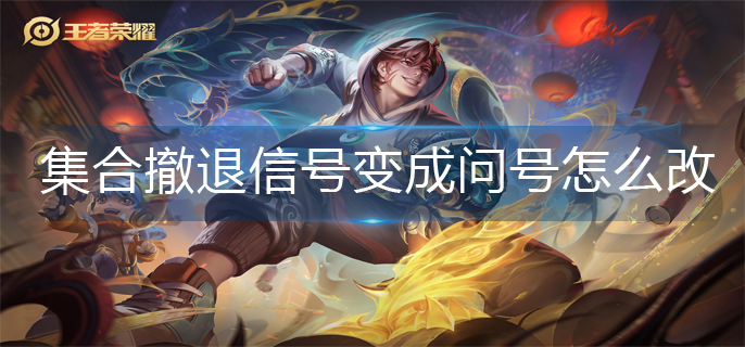 王者榮耀集合撤退信號變問號修改方法