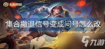王者榮耀集合撤退信號變成問號怎么辦 集合撤退信號修改方法